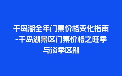 千岛湖全年门票价格变化指南-千岛湖景区门票价格之旺季与淡季区别