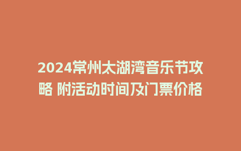 2024常州太湖湾音乐节攻略 附活动时间及门票价格