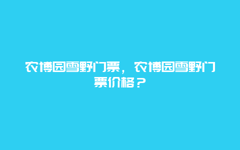 农博园雪野门票，农博园雪野门票价格？