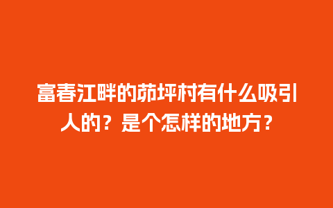 富春江畔的茆坪村有什么吸引人的？是个怎样的地方？