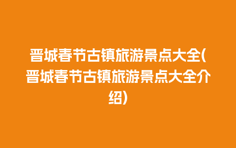 晋城春节古镇旅游景点大全(晋城春节古镇旅游景点大全介绍)