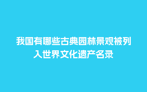 我国有哪些古典园林景观被列入世界文化遗产名录