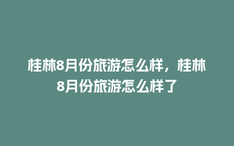 桂林8月份旅游怎么样，桂林8月份旅游怎么样了