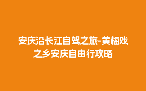 安庆沿长江自驾之旅-黄梅戏之乡安庆自由行攻略