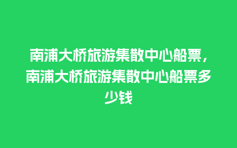 南浦大桥旅游集散中心船票，南浦大桥旅游集散中心船票多少钱