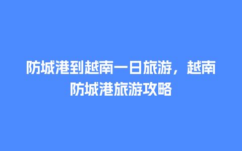 防城港到越南一日旅游，越南防城港旅游攻略