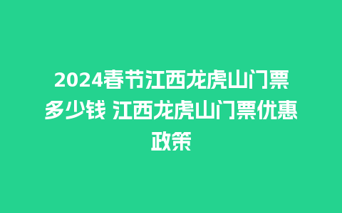 2024春节江西龙虎山门票多少钱 江西龙虎山门票优惠政策