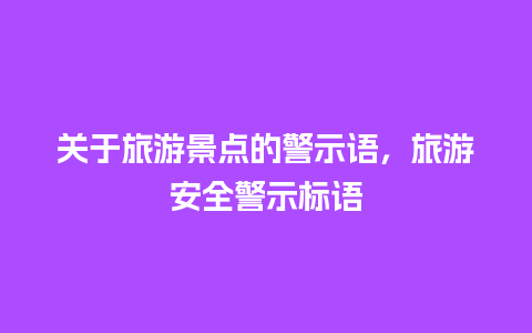 关于旅游景点的警示语，旅游安全警示标语