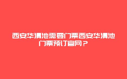 西安华清池需要门票西安华清池门票预订官网？