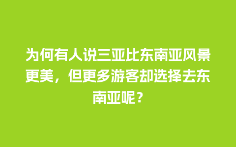 为何有人说三亚比东南亚风景更美，但更多游客却选择去东南亚呢？