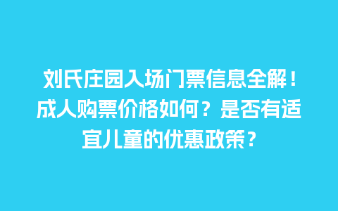 刘氏庄园入场门票信息全解！成人购票价格如何？是否有适宜儿童的优惠政策？