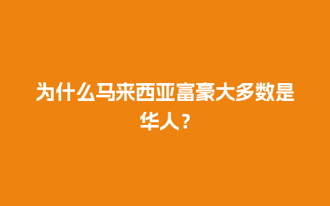 为什么马来西亚富豪大多数是华人？