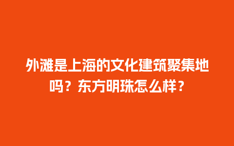 外滩是上海的文化建筑聚集地吗？东方明珠怎么样？