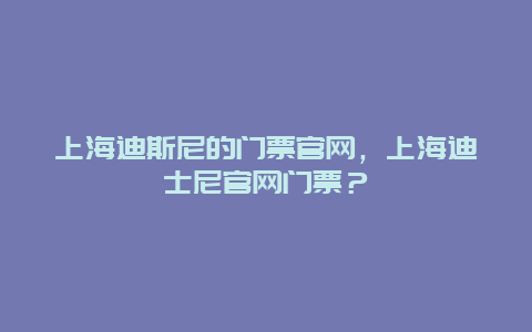 上海迪斯尼的门票官网，上海迪士尼官网门票？