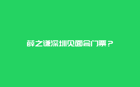 薛之谦深圳见面会门票？