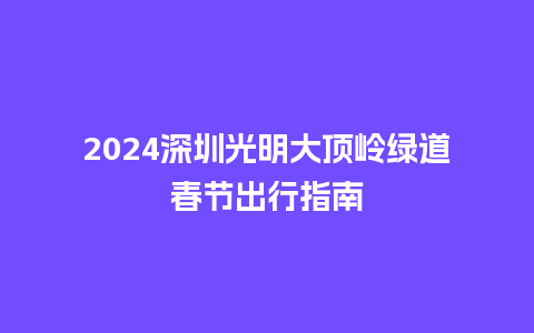 2024深圳光明大顶岭绿道春节出行指南