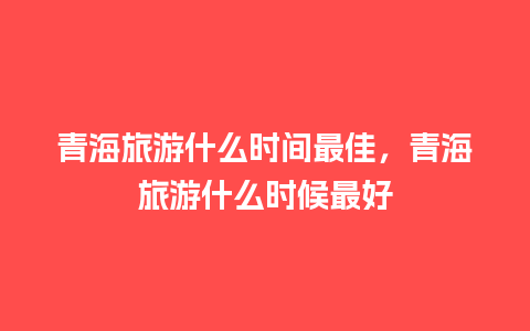 青海旅游什么时间最佳，青海旅游什么时候最好