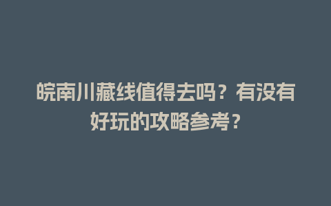 皖南川藏线值得去吗？有没有好玩的攻略参考？