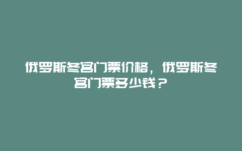 俄罗斯冬宫门票价格，俄罗斯冬宫门票多少钱？