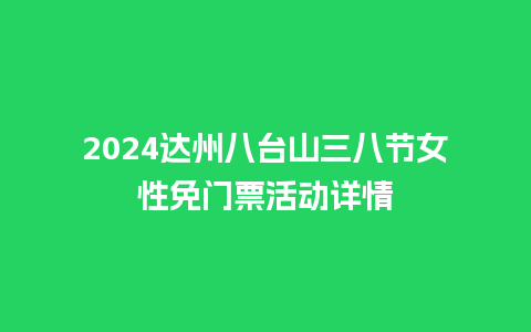 2024达州八台山三八节女性免门票活动详情