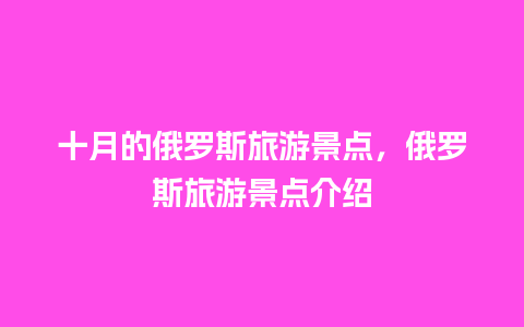 十月的俄罗斯旅游景点，俄罗斯旅游景点介绍