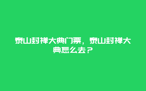 泰山封禅大典门票，泰山封禅大典怎么去？