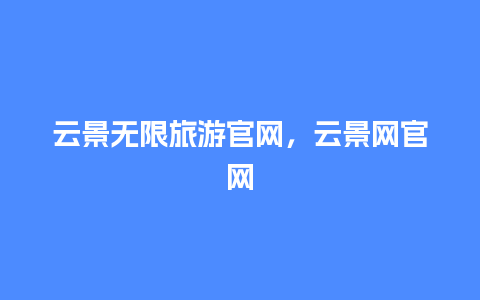 云景无限旅游官网，云景网官网