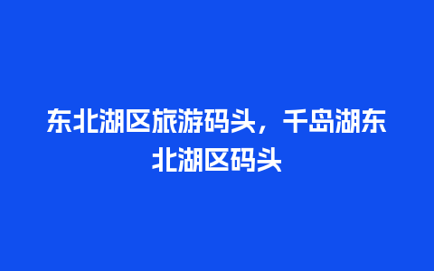 东北湖区旅游码头，千岛湖东北湖区码头