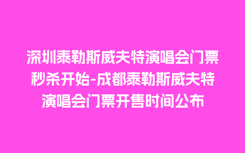 深圳泰勒斯威夫特演唱会门票秒杀开始-成都泰勒斯威夫特演唱会门票开售时间公布