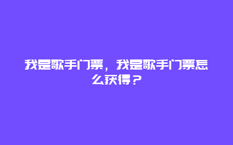 我是歌手门票，我是歌手门票怎么获得？