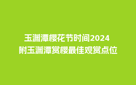 玉渊潭樱花节时间2024 附玉渊潭赏樱最佳观赏点位