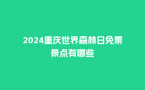 2024重庆世界森林日免票景点有哪些