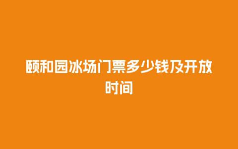 颐和园冰场门票多少钱及开放时间