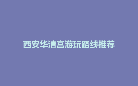 西安华清宫游玩路线推荐