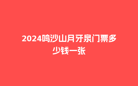 2024鸣沙山月牙泉门票多少钱一张