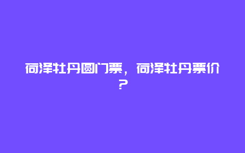 荷泽牡丹圆门票，荷泽牡丹票价？