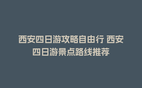 西安四日游攻略自由行 西安四日游景点路线推荐