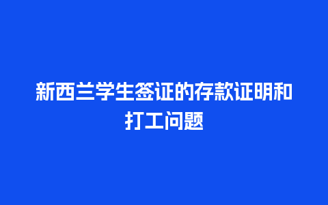 新西兰学生签证的存款证明和打工问题