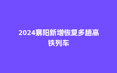 2024襄阳新增恢复多趟高铁列车