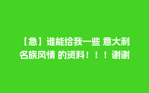 【急】谁能给我一些 意大利名族风情 的资料！！！谢谢