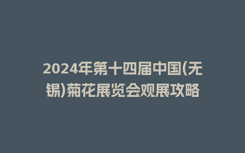 2024年第十四届中国(无锡)菊花展览会观展攻略