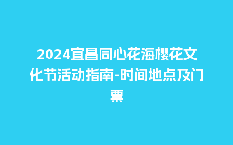 2024宜昌同心花海樱花文化节活动指南-时间地点及门票