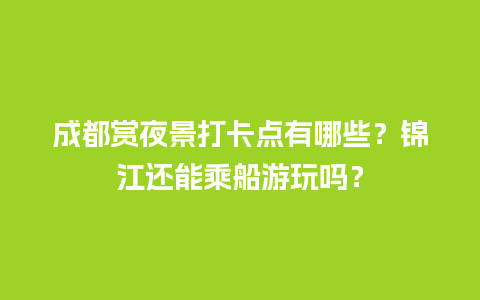 成都赏夜景打卡点有哪些？锦江还能乘船游玩吗？