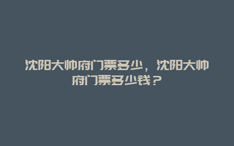 沈阳大帅府门票多少，沈阳大帅府门票多少钱？