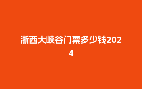 浙西大峡谷门票多少钱2024