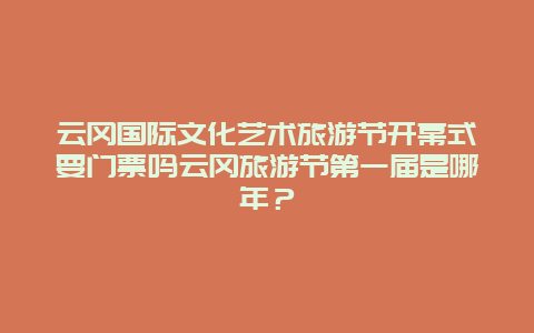 云冈国际文化艺术旅游节开幕式要门票吗云冈旅游节第一届是哪年？