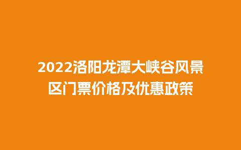 2022洛阳龙潭大峡谷风景区门票价格及优惠政策