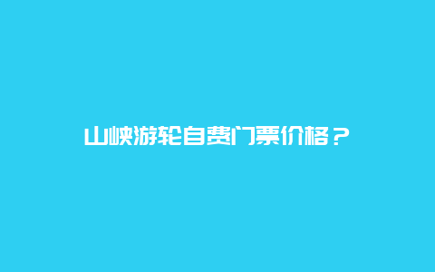 山峡游轮自费门票价格？