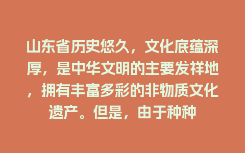 山东省历史悠久，文化底蕴深厚，是中华文明的主要发祥地，拥有丰富多彩的非物质文化遗产。但是，由于种种