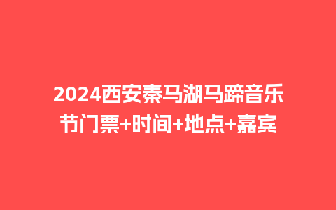 2024西安秦马湖马蹄音乐节门票+时间+地点+嘉宾